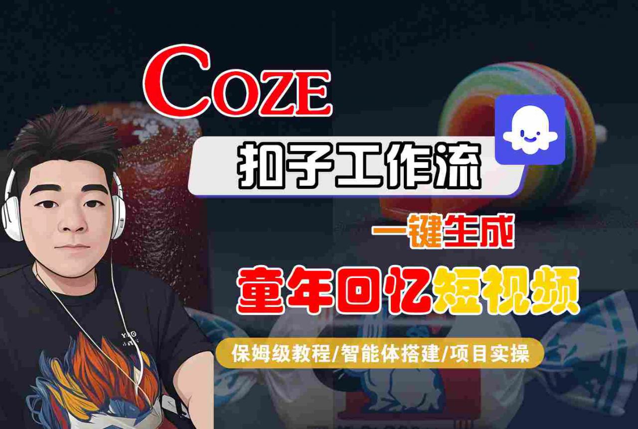 Coze扣子智能体工作流一键生成童年回忆短视频，全流程保姆级教学-乌龙学社