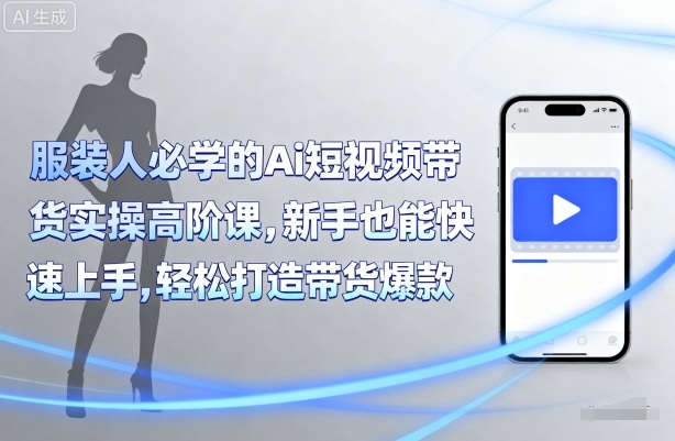 服装人必学的Ai短视频带货实操高阶课，新手也能快速上手，轻松打造带货爆款-乌龙学社