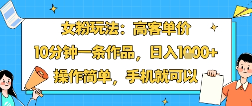 女粉玩法：高客单价，10分钟一条作品，日入1k+操作简单，手机就可以-乌龙学社