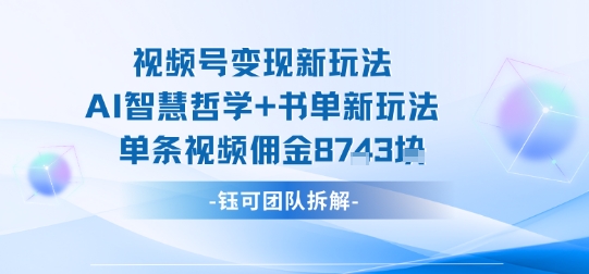 视频号变现新玩法，AI智慧哲学+书单新玩法，单条视频佣金1k+-乌龙学社