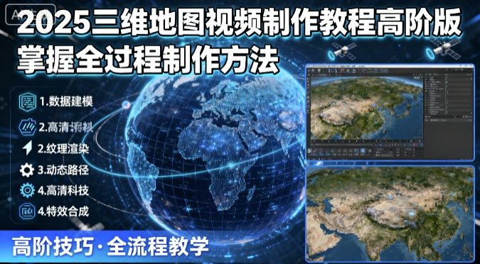 2025三维地图视频制作教程高阶版，掌握全过程制作方法-乌龙学社