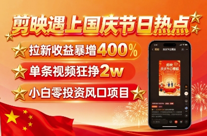 剪映遇上国庆热点，拉新收益暴增400%，单条视频狂挣2W+，无需剪辑基础，几分钟一条作品-乌龙学社