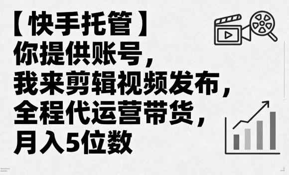 【快手托管】你提供账号，我来剪辑视频发布，全程代运营带货，月入5位数【揭秘】-乌龙学社