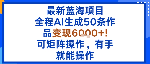 最新蓝海项目：全程AI生成50条作品变现6k+，可矩阵操作，有手就能操作-乌龙学社