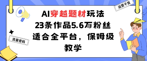 AI穿越题材玩法：23条作品收获5.6W粉丝适合全平台，保姆级教学-乌龙学社