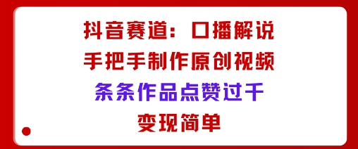 抖音赛道：口播解说，手把手教你制作原创视频，条条作品点赞过千，变现简单-乌龙学社