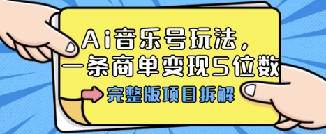 Ai音乐号玩法，多平台几十万粉，一条商单变现5位数，完整版项目拆解-乌龙学社