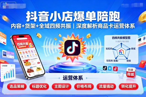 抖音小店爆单陪跑，内容＋货架＋全域四频共振，深度解析抖音商品卡运营体系-乌龙学社