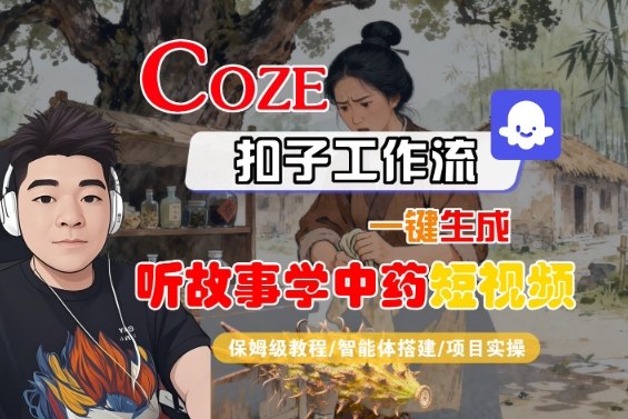 Coze扣子智能体工作流一键生成“听故事学中药“短视频，全流程保姆级教学-乌龙学社
