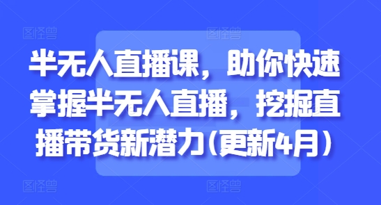 半无人直播课，助你快速掌握半无人直播，挖掘直播带货新潜力(更新9月)-乌龙学社