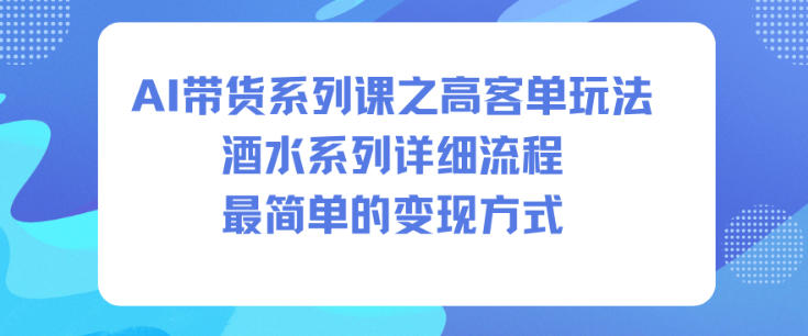 AI带货系列课之高客单玩法，酒水系列，详细流程，最简单的变现方式-乌龙学社