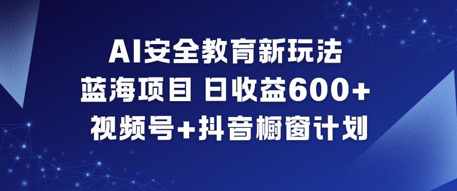 AI安全教育新玩法，蓝海项目，日收益6张+，视频号+抖音橱窗计划-乌龙学社