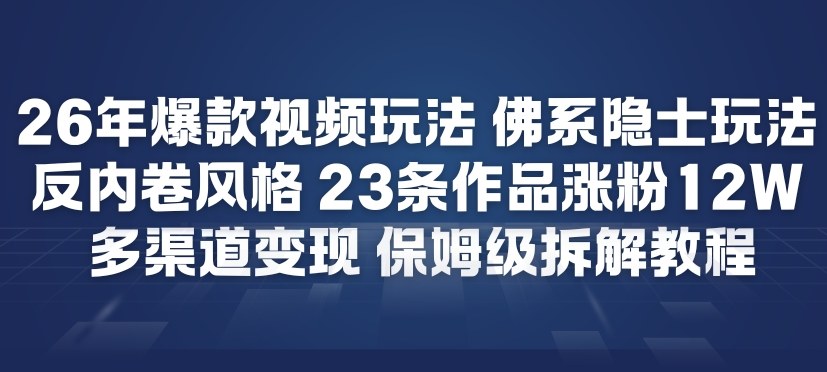 26年爆款短视频玩法，佛系隐士玩法，反内卷视频风格，23条作品涨粉12W，多渠道变现-乌龙学社