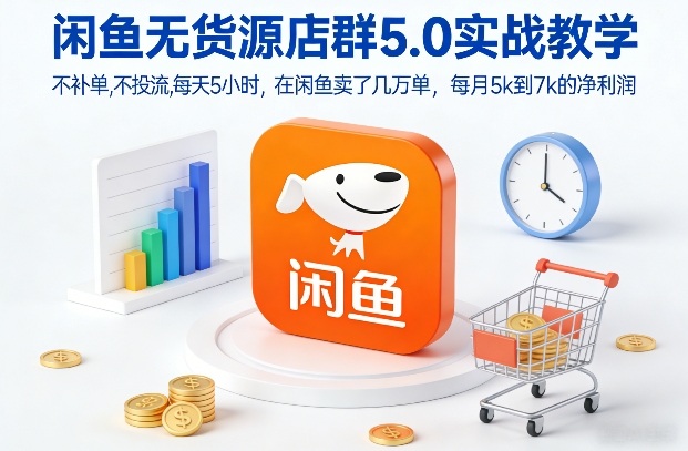 闲鱼无货源店群5.0实战教学，不补单，不投流，每天5小时，在闲鱼卖了几万单，每月5k到7k的净利润-乌龙学社