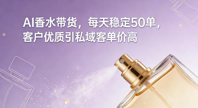 AI香水带货，每天稳定50单，客户优质引私域客单价高-乌龙学社