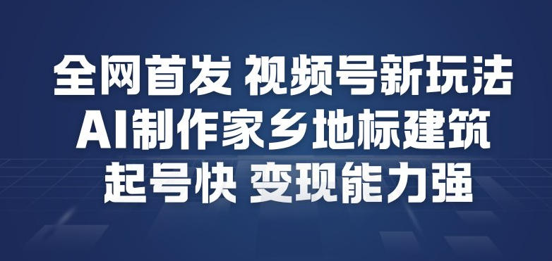 全网首发，视频号新玩法，AI制作家乡地标建筑，起号快，变现能力强-乌龙学社
