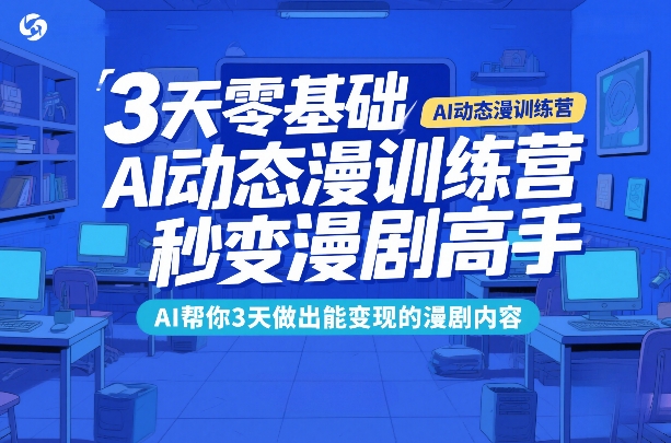 3天零基础AI动态漫训练营，秒变漫剧高手，AI帮你3天做出能变现的漫剧内容-乌龙学社