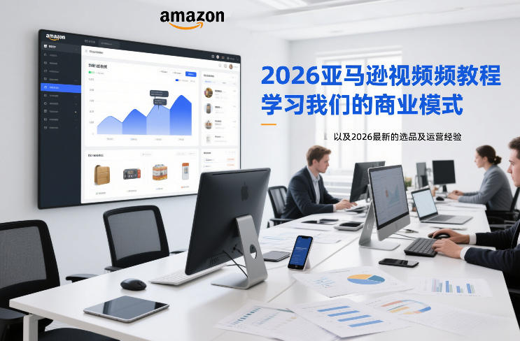 2026亚马逊视频教程，学习我们的商业模式，以及2026最新的选品及运营经验-乌龙学社