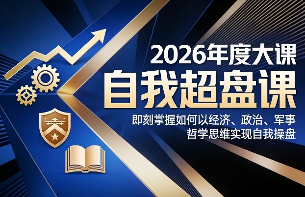 2026年度大课《自我超盘课》，即刻掌握如何以经济、政治、军事、哲学思维实现自我操盘-乌龙学社