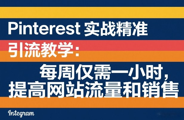 Pinterest实战精准引流教学：每周仅需一小时，提高网站流量和销售-乌龙学社
