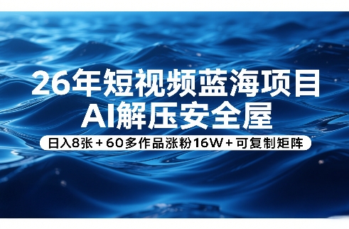 26年短视频蓝海项目，AI解压安全屋，日入8张+60多作品涨粉16W+可复制矩阵-乌龙学社