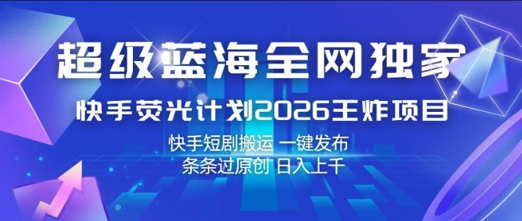 超级蓝海全网独家，快手荧光计划2026王炸项目，日入1k+，快手短剧搬运，一键发布，条条过原创【揭秘】-乌龙学社