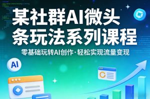 某社群的AI微头条玩法系列课程,零基础玩转AI创作,轻松实现流量变现-乌龙学社