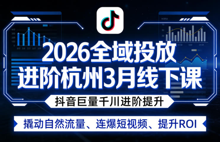2026全域投放进阶杭州3月线下课，抖音巨量千川进阶提升，撬动自然流量、连爆短视频、提升ROI-乌龙学社