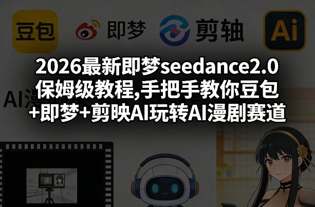 2026最新即梦seedance2.0保姆级教程,手把手教你豆包+即梦+剪映AI玩转AI漫剧赛道-乌龙学社