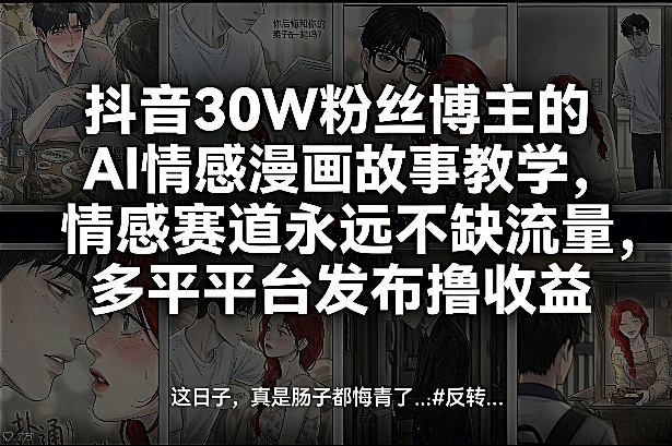 抖音30W粉丝博主的AI情感漫画故事教学，情感赛道永远不缺流量，多平台发布撸收益！-乌龙学社