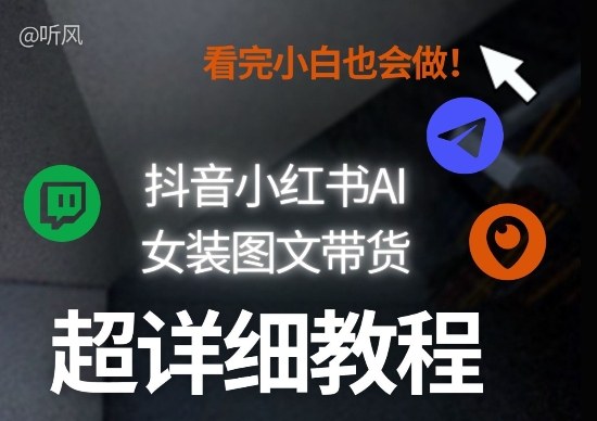 抖音小红书AI女装图文带货教程全拆解！小白看了也会做，可批量可矩阵玩法-乌龙学社