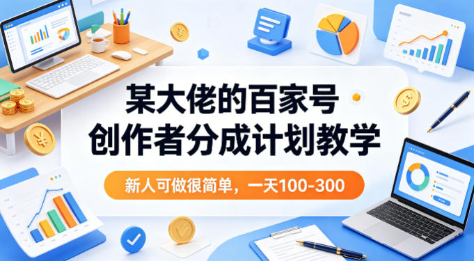 某大佬的百家号创作者分成计划教学，新人可做很简单，一天100-300+-乌龙学社