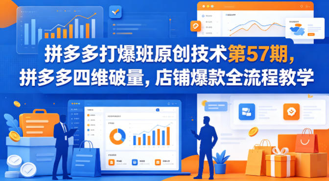 拼多多打爆班原创技术第57期，拼多多四维破量，店铺爆款全流程教学-乌龙学社