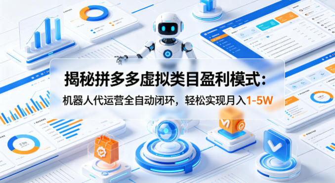 揭秘拼多多虚拟类目盈利模式：机器人代运营全自动闭环，轻松实现月入1-5W-乌龙学社