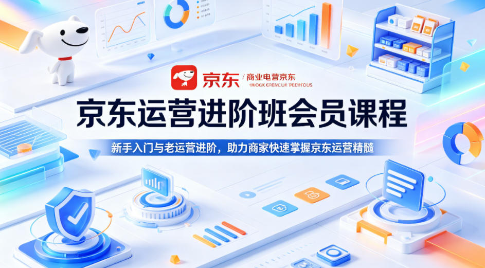 京东运营进阶班会员课程，新手入门与老运营进阶，助力商家快速掌握京东运营精髓-乌龙学社
