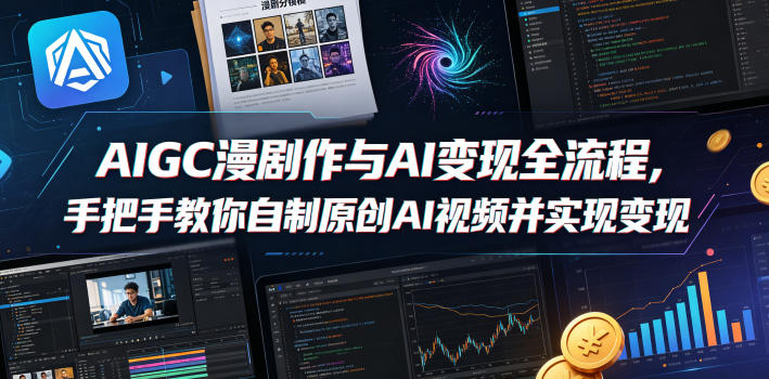 AIGC漫剧创作与AI变现全流程，手把手教你自制原创AI视频并实现变现-乌龙学社