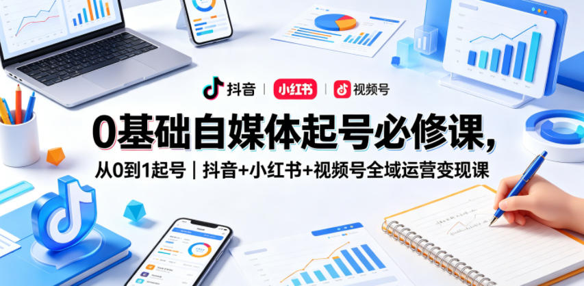 0基础自媒体起号必修课，从0到1起号｜抖音+小红书+视频号全域运营变现课-乌龙学社