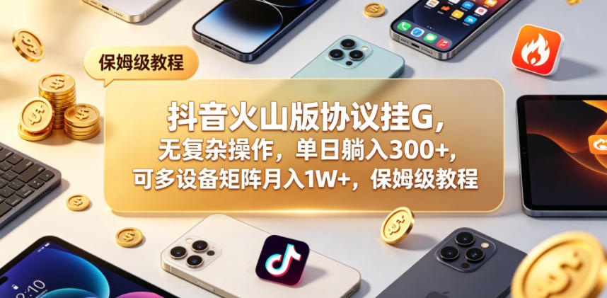 抖音火山版协议挂G，无复杂操作，单日躺入300+，可多设备矩阵月入1W+，保姆级教程【揭秘】-乌龙学社