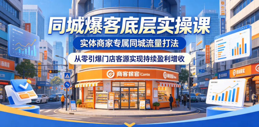 同城爆客底层实操课，实体商家专属同城流量打法，从零引爆门店客源实现持续盈利增收-乌龙学社