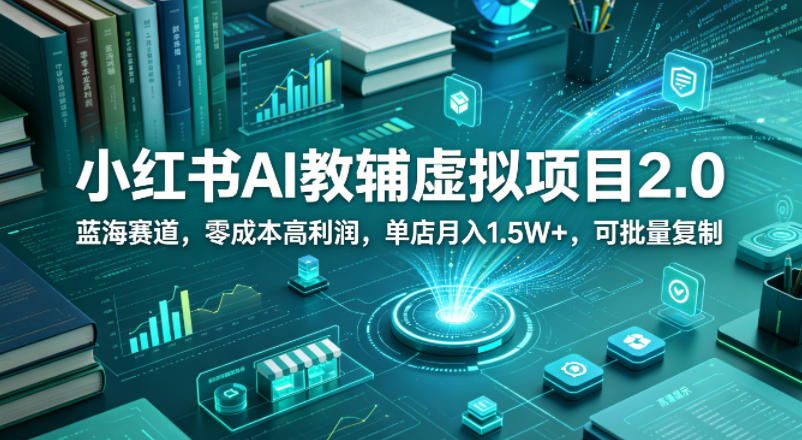小红书AI教辅虚拟项目2.0，蓝海赛道，零成本高利润，单店月入1.5W+，可批量复制-乌龙学社