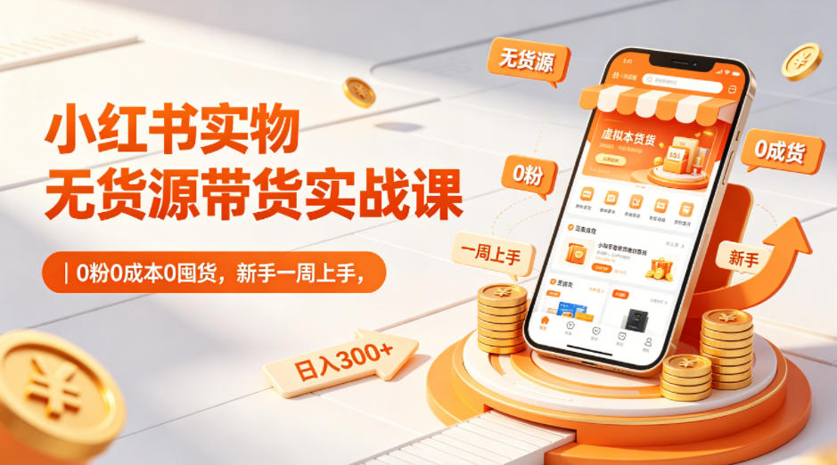 小红书实物无货源带货实战课｜0粉0成本0囤货，新手一周上手，日入300+-乌龙学社