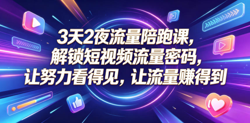 3天2夜流量陪跑课，解锁短视频流量密码，让努力看得见，让流量賺得到-乌龙学社