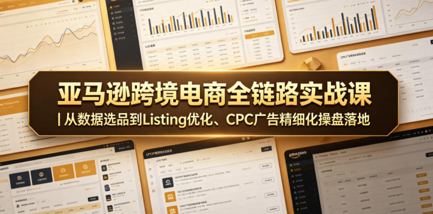 亚马逊跨境电商全链路实战课｜从数据选品到Listing优化、CPC广告精细化操盘落地-乌龙学社