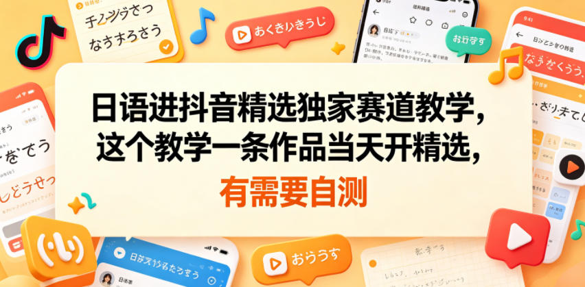 日语进抖音精选独家赛道教学，这个教学一条作品当天开精选，有需要自测-乌龙学社