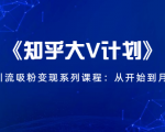 《知乎大V计划》快速引流吸粉变现系列课程：从0开始到月入万元-乌龙学社