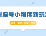 星座号小程序新玩法：起号、素材、剪辑，如何变现（附素材）-乌龙学社