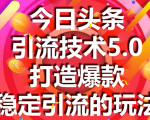 今日头条引流技术5.0，市面上最新的打造爆款稳定引流玩法，轻松100W+阅读-乌龙学社