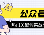 《公众号热门关键词实战引流特训营》5天涨5千精准粉，单独广点通每天赚百元-乌龙学社