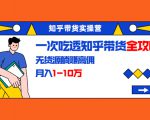 知乎带货实操营：一次吃透知乎带货全攻略 无货源躺赚高佣，月入1-10万-乌龙学社