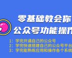 零基础教会你公众号功能操作、平台搭建、图文编辑、菜单设置等（18节课）-乌龙学社